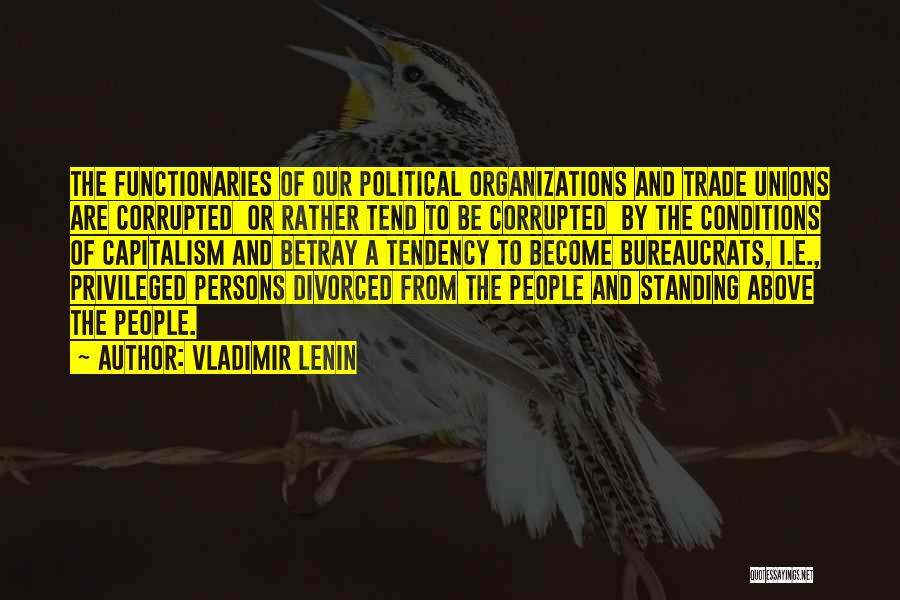 Vladimir Lenin Quotes: The Functionaries Of Our Political Organizations And Trade Unions Are Corrupted Or Rather Tend To Be Corrupted By The Conditions