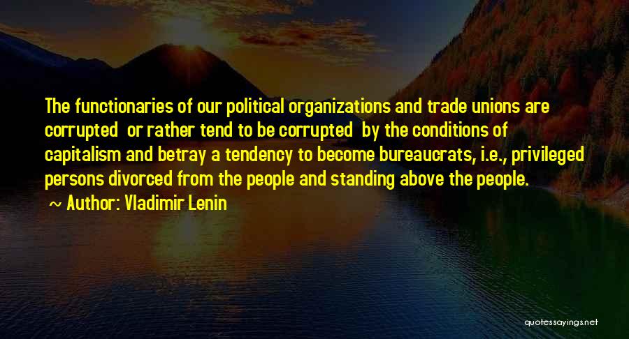 Vladimir Lenin Quotes: The Functionaries Of Our Political Organizations And Trade Unions Are Corrupted Or Rather Tend To Be Corrupted By The Conditions