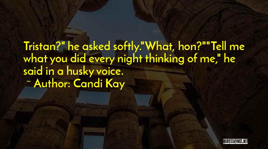 Candi Kay Quotes: Tristan? He Asked Softly.what, Hon?tell Me What You Did Every Night Thinking Of Me, He Said In A Husky Voice.