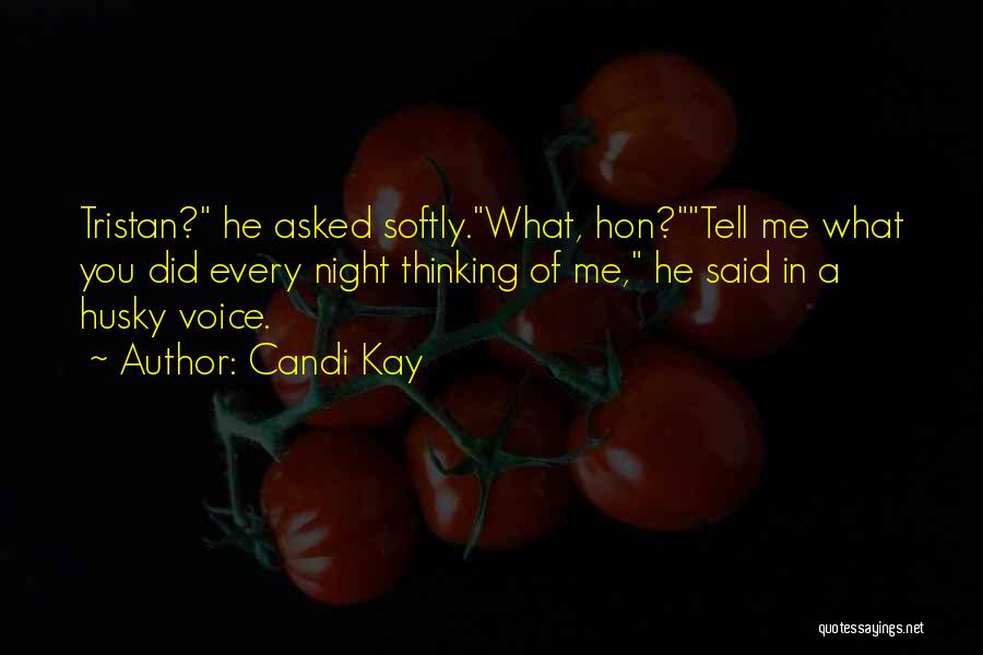 Candi Kay Quotes: Tristan? He Asked Softly.what, Hon?tell Me What You Did Every Night Thinking Of Me, He Said In A Husky Voice.