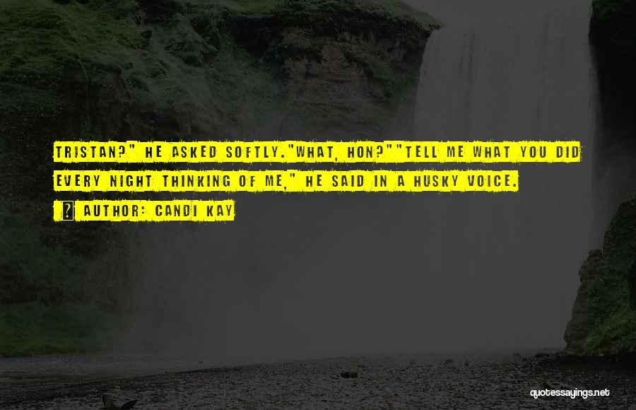 Candi Kay Quotes: Tristan? He Asked Softly.what, Hon?tell Me What You Did Every Night Thinking Of Me, He Said In A Husky Voice.