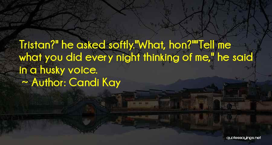 Candi Kay Quotes: Tristan? He Asked Softly.what, Hon?tell Me What You Did Every Night Thinking Of Me, He Said In A Husky Voice.