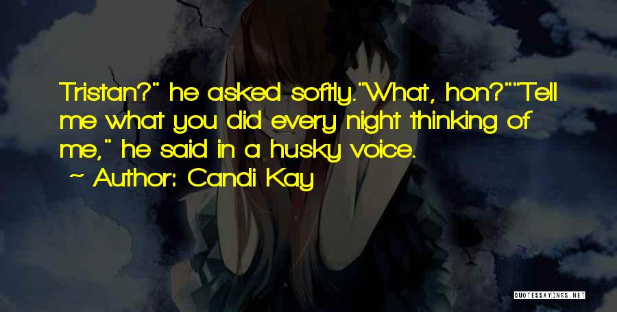 Candi Kay Quotes: Tristan? He Asked Softly.what, Hon?tell Me What You Did Every Night Thinking Of Me, He Said In A Husky Voice.