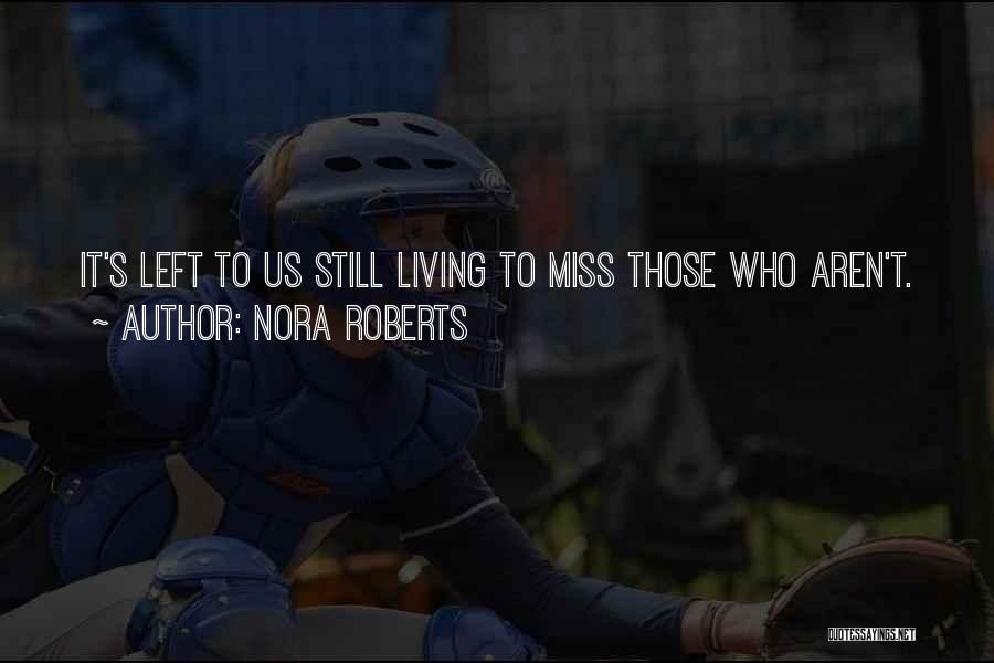 Nora Roberts Quotes: It's Left To Us Still Living To Miss Those Who Aren't.