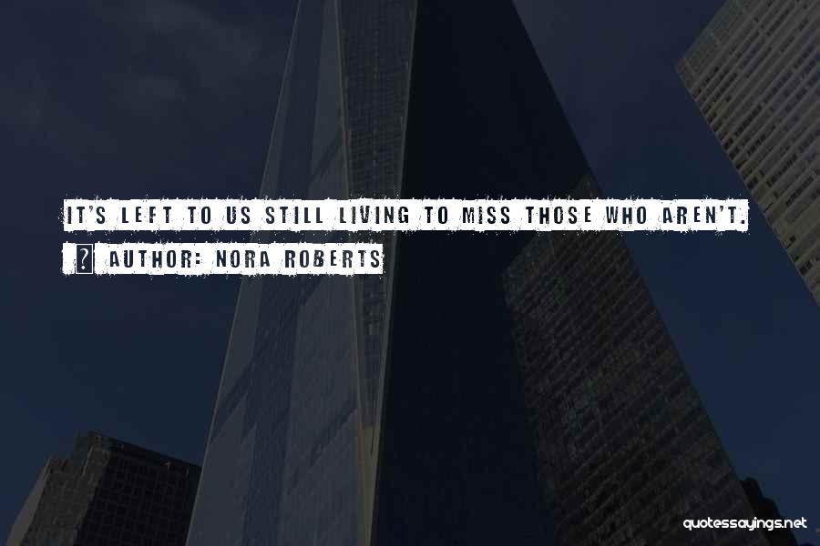 Nora Roberts Quotes: It's Left To Us Still Living To Miss Those Who Aren't.