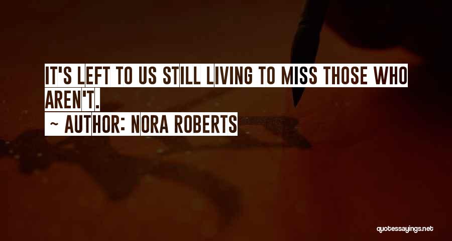 Nora Roberts Quotes: It's Left To Us Still Living To Miss Those Who Aren't.