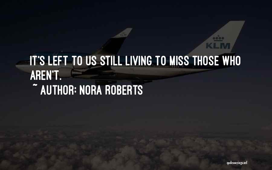 Nora Roberts Quotes: It's Left To Us Still Living To Miss Those Who Aren't.
