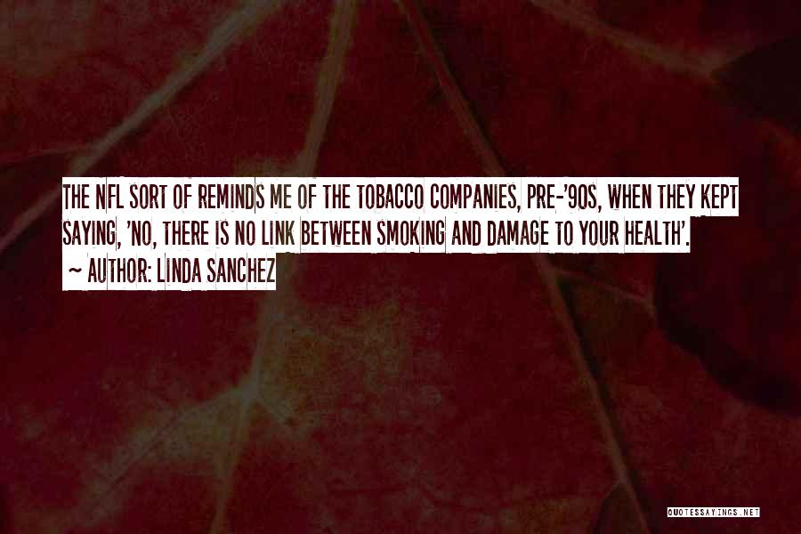 Linda Sanchez Quotes: The Nfl Sort Of Reminds Me Of The Tobacco Companies, Pre-'90s, When They Kept Saying, 'no, There Is No Link