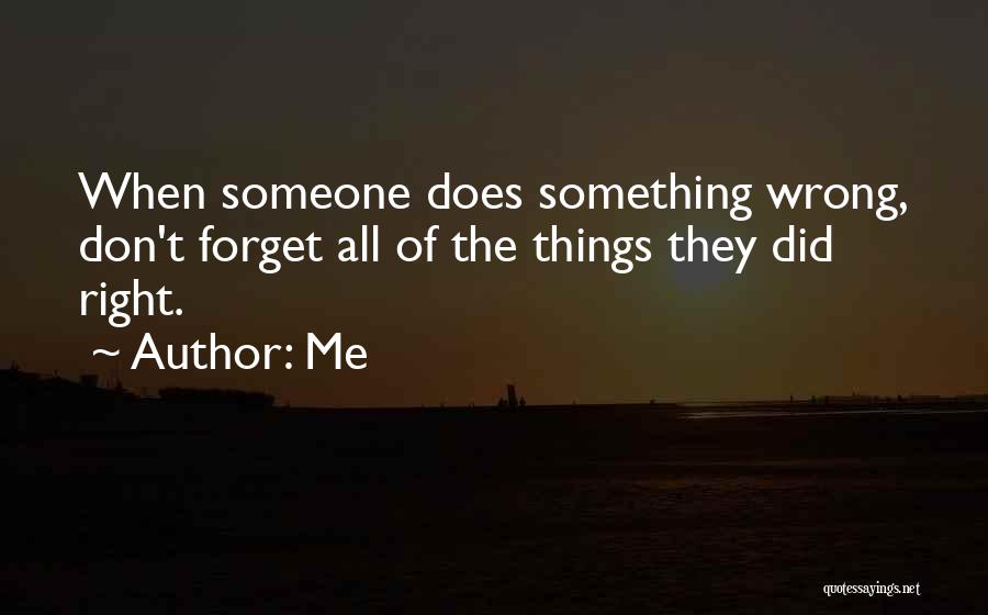 Me Quotes: When Someone Does Something Wrong, Don't Forget All Of The Things They Did Right.