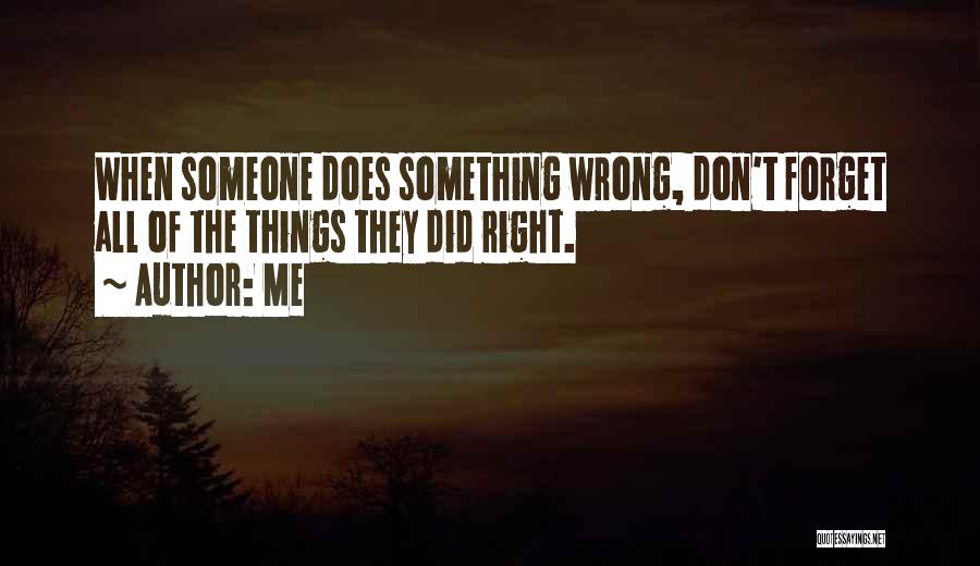 Me Quotes: When Someone Does Something Wrong, Don't Forget All Of The Things They Did Right.