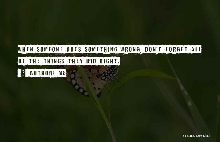 Me Quotes: When Someone Does Something Wrong, Don't Forget All Of The Things They Did Right.