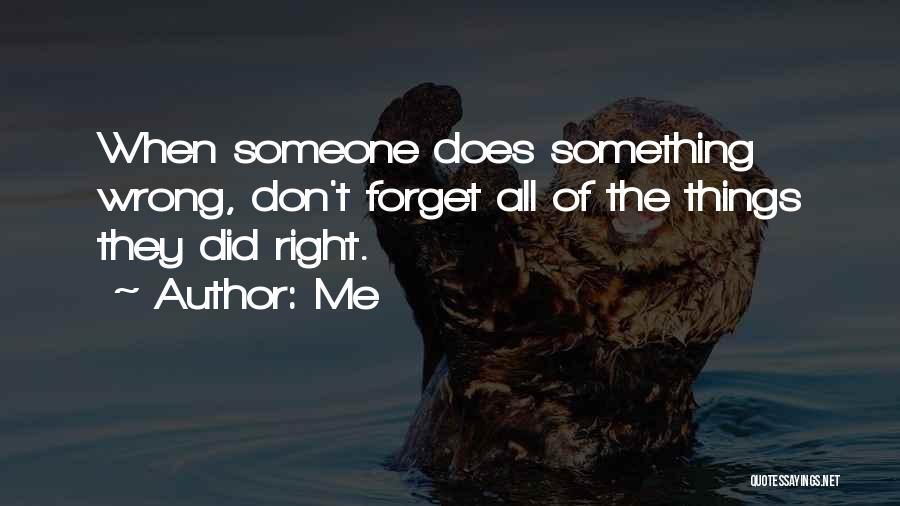 Me Quotes: When Someone Does Something Wrong, Don't Forget All Of The Things They Did Right.