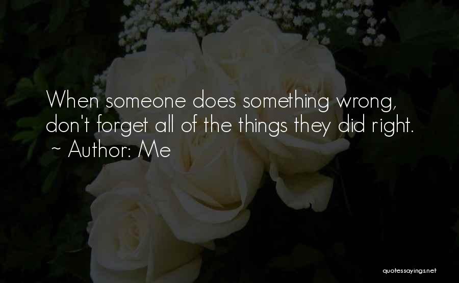 Me Quotes: When Someone Does Something Wrong, Don't Forget All Of The Things They Did Right.