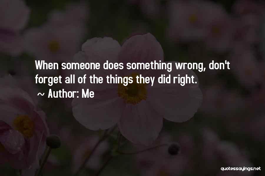 Me Quotes: When Someone Does Something Wrong, Don't Forget All Of The Things They Did Right.