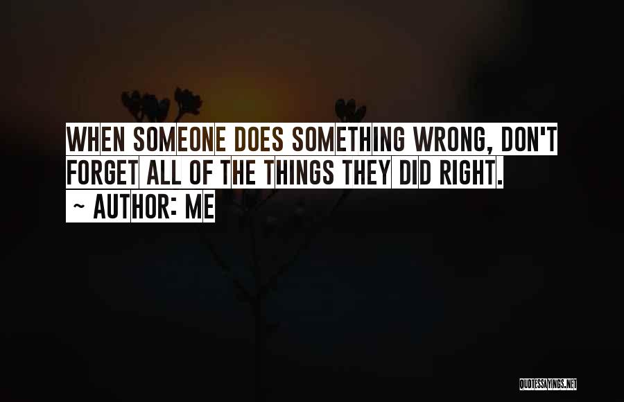 Me Quotes: When Someone Does Something Wrong, Don't Forget All Of The Things They Did Right.