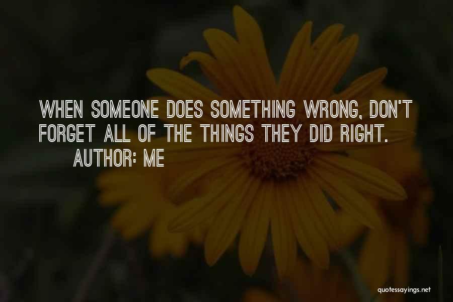 Me Quotes: When Someone Does Something Wrong, Don't Forget All Of The Things They Did Right.