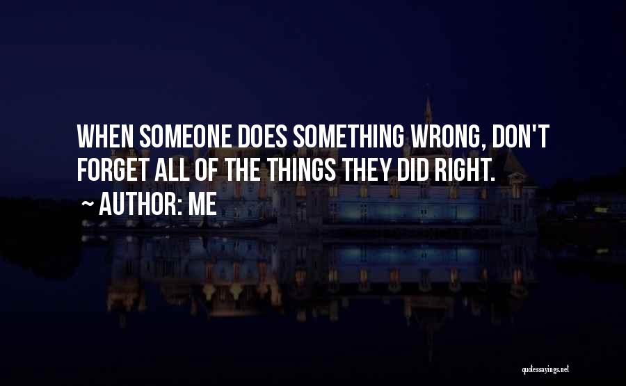 Me Quotes: When Someone Does Something Wrong, Don't Forget All Of The Things They Did Right.