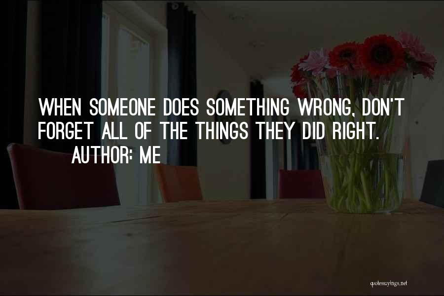 Me Quotes: When Someone Does Something Wrong, Don't Forget All Of The Things They Did Right.