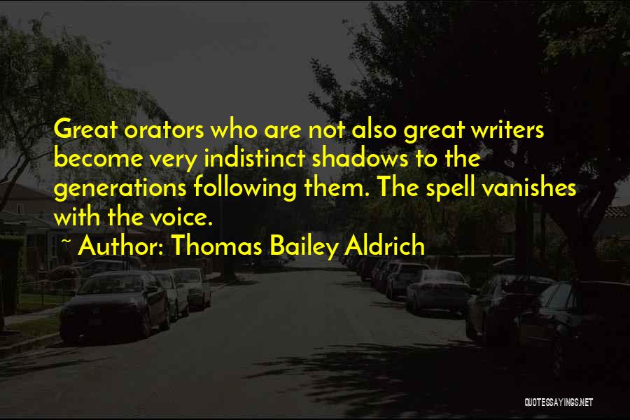 Thomas Bailey Aldrich Quotes: Great Orators Who Are Not Also Great Writers Become Very Indistinct Shadows To The Generations Following Them. The Spell Vanishes