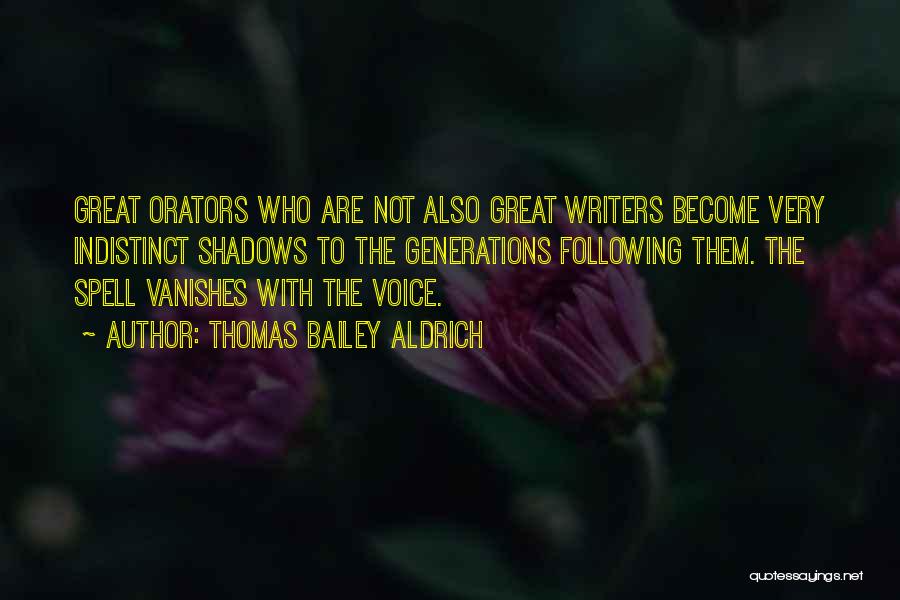 Thomas Bailey Aldrich Quotes: Great Orators Who Are Not Also Great Writers Become Very Indistinct Shadows To The Generations Following Them. The Spell Vanishes