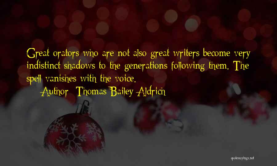 Thomas Bailey Aldrich Quotes: Great Orators Who Are Not Also Great Writers Become Very Indistinct Shadows To The Generations Following Them. The Spell Vanishes