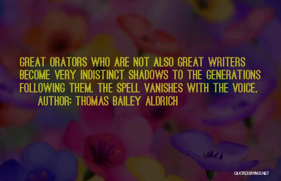 Thomas Bailey Aldrich Quotes: Great Orators Who Are Not Also Great Writers Become Very Indistinct Shadows To The Generations Following Them. The Spell Vanishes