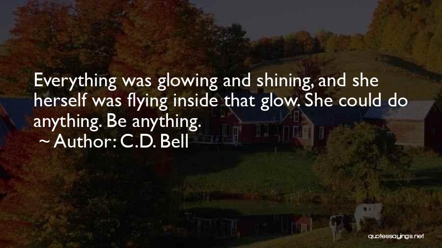 C.D. Bell Quotes: Everything Was Glowing And Shining, And She Herself Was Flying Inside That Glow. She Could Do Anything. Be Anything.