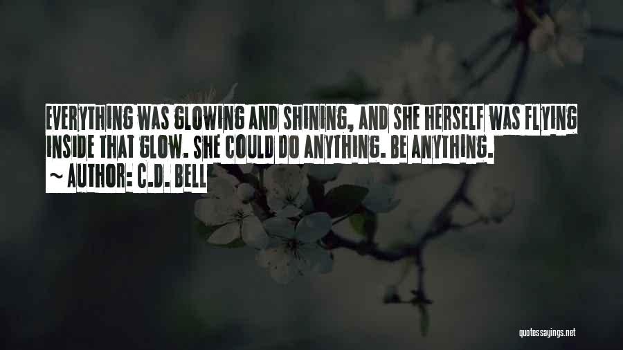 C.D. Bell Quotes: Everything Was Glowing And Shining, And She Herself Was Flying Inside That Glow. She Could Do Anything. Be Anything.