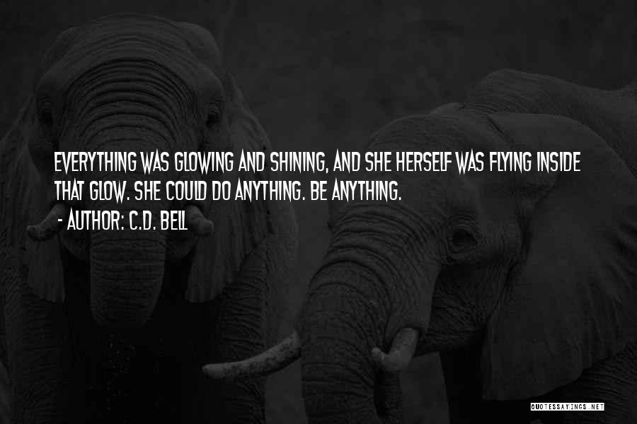 C.D. Bell Quotes: Everything Was Glowing And Shining, And She Herself Was Flying Inside That Glow. She Could Do Anything. Be Anything.