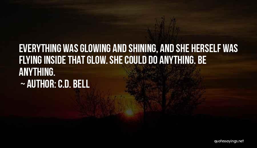 C.D. Bell Quotes: Everything Was Glowing And Shining, And She Herself Was Flying Inside That Glow. She Could Do Anything. Be Anything.