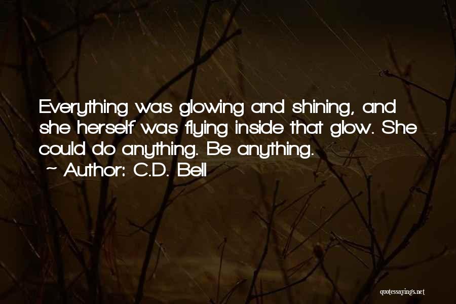 C.D. Bell Quotes: Everything Was Glowing And Shining, And She Herself Was Flying Inside That Glow. She Could Do Anything. Be Anything.
