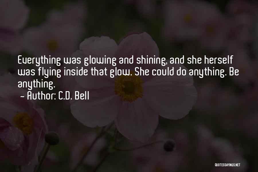 C.D. Bell Quotes: Everything Was Glowing And Shining, And She Herself Was Flying Inside That Glow. She Could Do Anything. Be Anything.