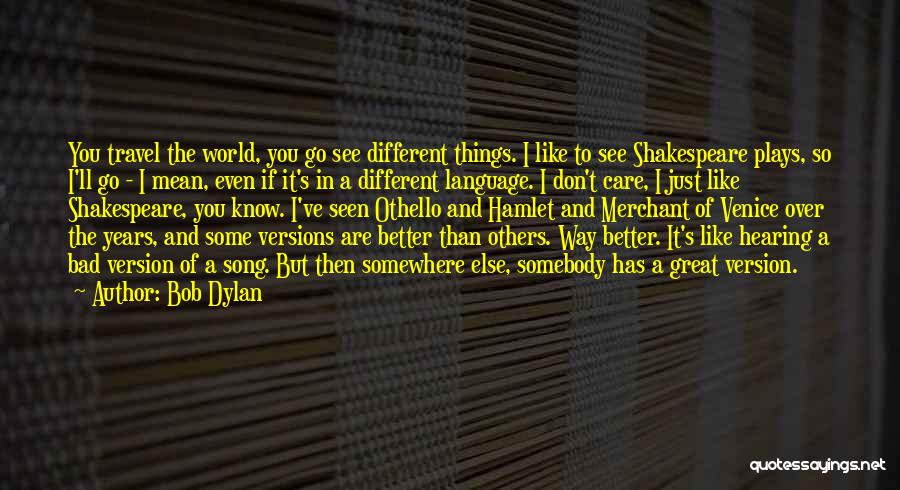 Bob Dylan Quotes: You Travel The World, You Go See Different Things. I Like To See Shakespeare Plays, So I'll Go - I