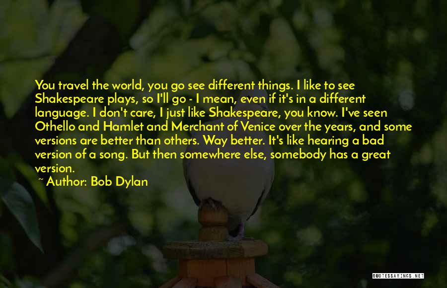 Bob Dylan Quotes: You Travel The World, You Go See Different Things. I Like To See Shakespeare Plays, So I'll Go - I