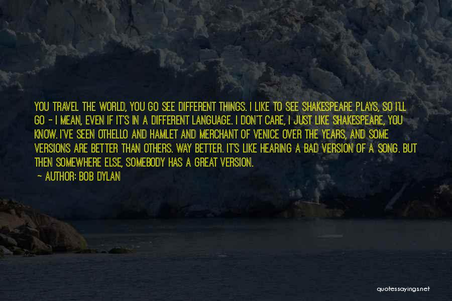 Bob Dylan Quotes: You Travel The World, You Go See Different Things. I Like To See Shakespeare Plays, So I'll Go - I