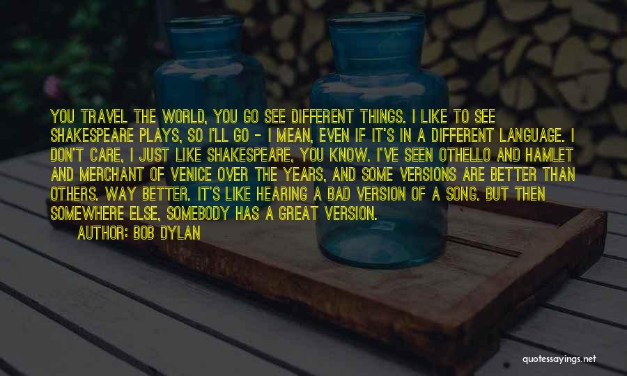 Bob Dylan Quotes: You Travel The World, You Go See Different Things. I Like To See Shakespeare Plays, So I'll Go - I