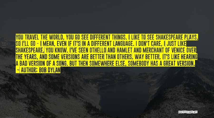 Bob Dylan Quotes: You Travel The World, You Go See Different Things. I Like To See Shakespeare Plays, So I'll Go - I