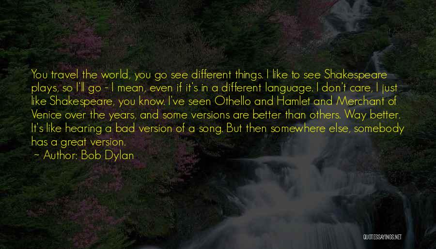 Bob Dylan Quotes: You Travel The World, You Go See Different Things. I Like To See Shakespeare Plays, So I'll Go - I