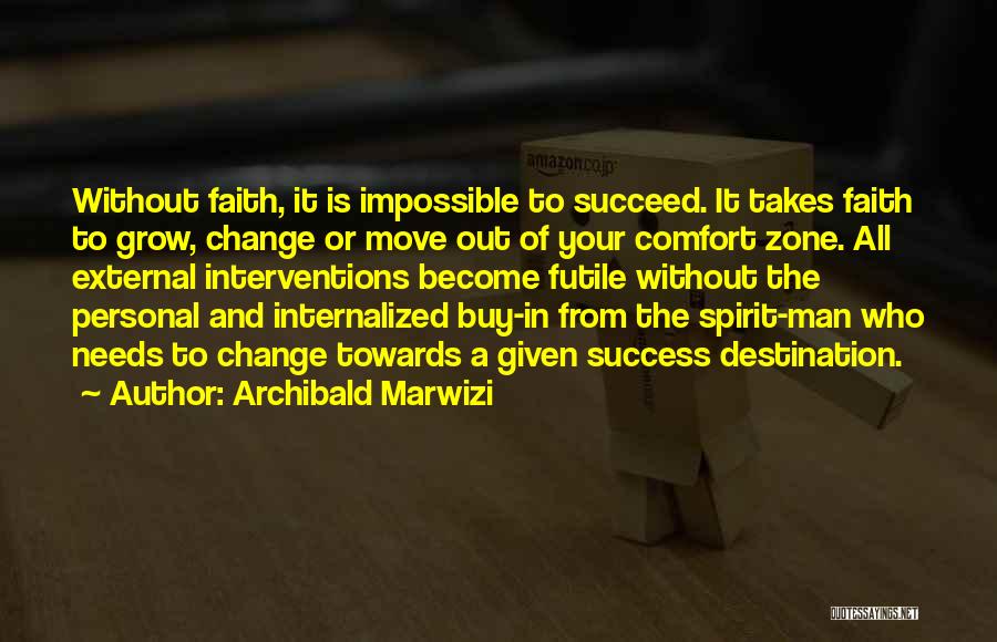 Archibald Marwizi Quotes: Without Faith, It Is Impossible To Succeed. It Takes Faith To Grow, Change Or Move Out Of Your Comfort Zone.