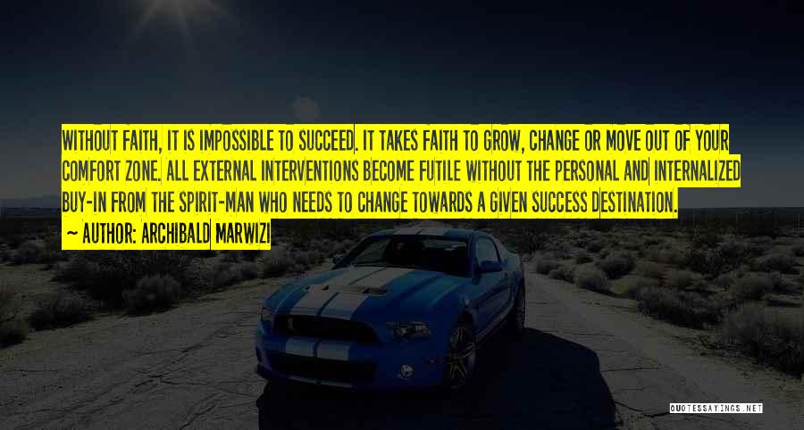 Archibald Marwizi Quotes: Without Faith, It Is Impossible To Succeed. It Takes Faith To Grow, Change Or Move Out Of Your Comfort Zone.