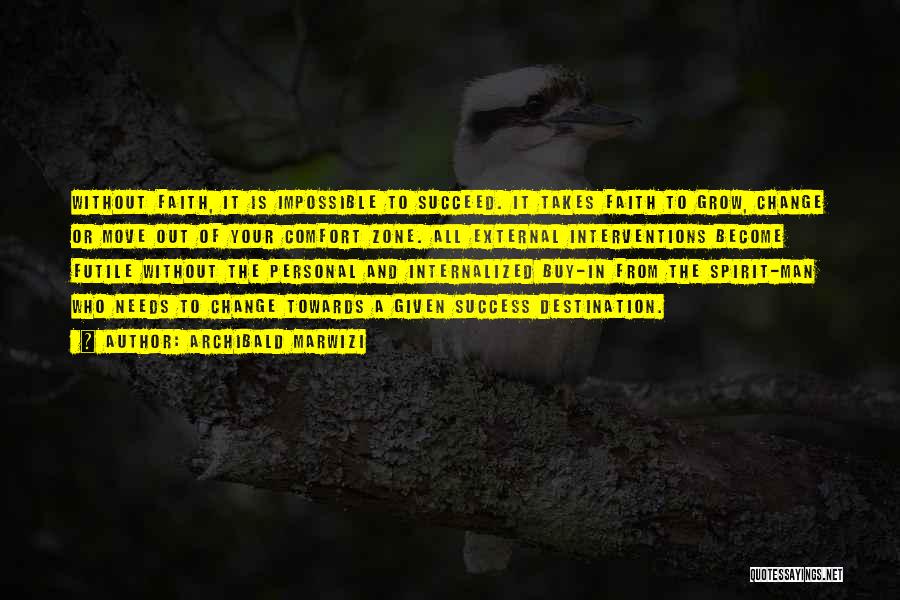 Archibald Marwizi Quotes: Without Faith, It Is Impossible To Succeed. It Takes Faith To Grow, Change Or Move Out Of Your Comfort Zone.