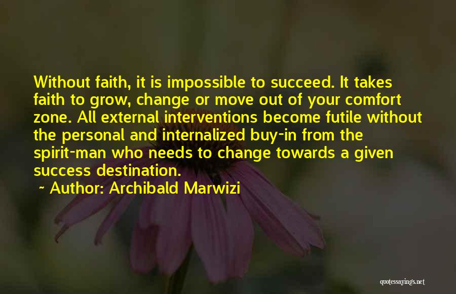 Archibald Marwizi Quotes: Without Faith, It Is Impossible To Succeed. It Takes Faith To Grow, Change Or Move Out Of Your Comfort Zone.