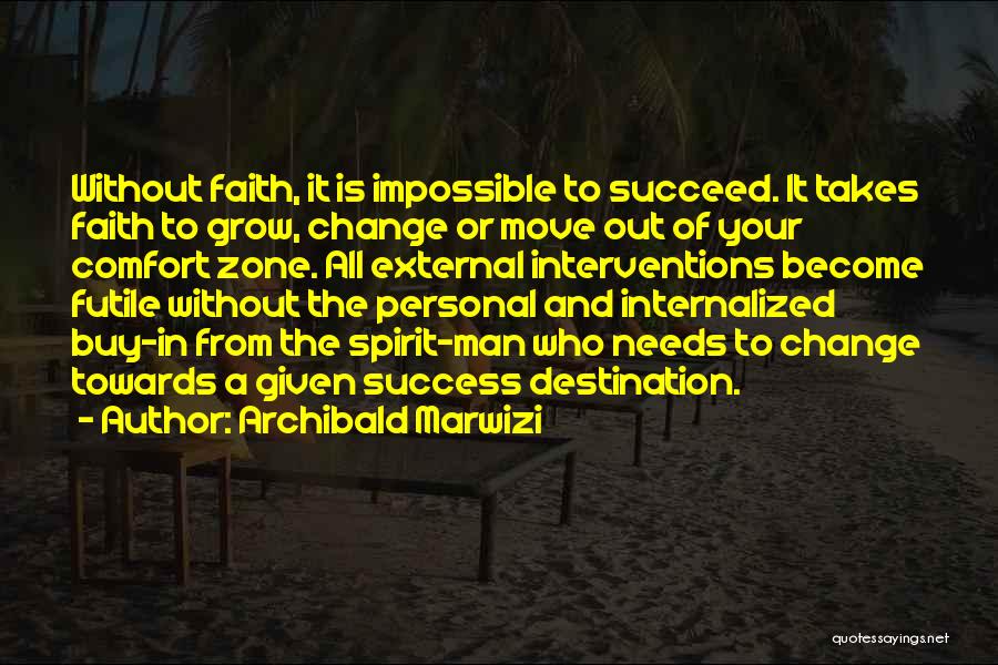 Archibald Marwizi Quotes: Without Faith, It Is Impossible To Succeed. It Takes Faith To Grow, Change Or Move Out Of Your Comfort Zone.