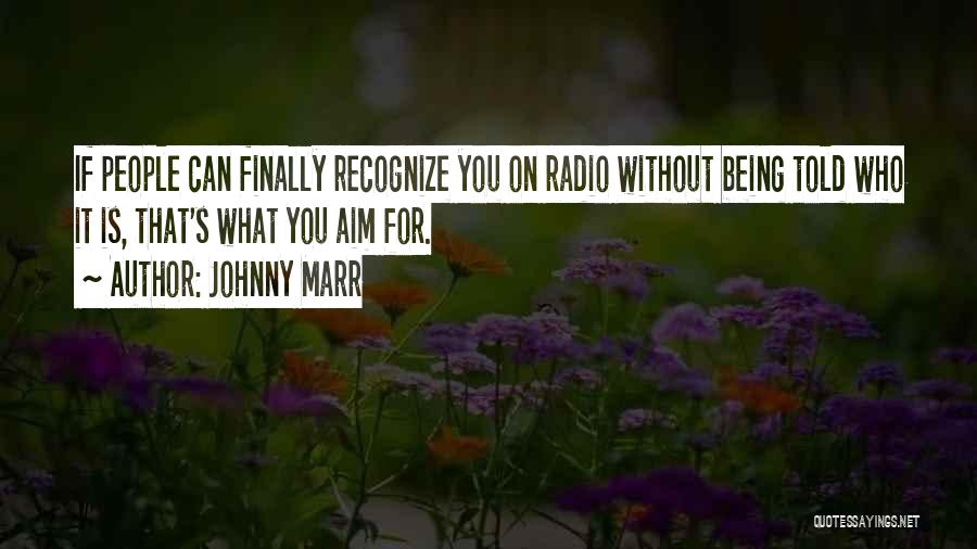 Johnny Marr Quotes: If People Can Finally Recognize You On Radio Without Being Told Who It Is, That's What You Aim For.
