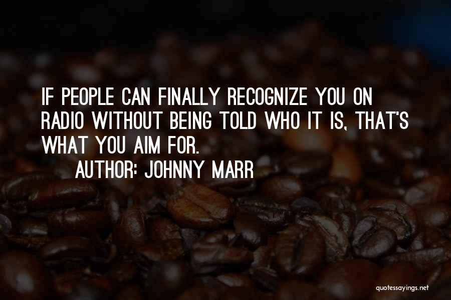 Johnny Marr Quotes: If People Can Finally Recognize You On Radio Without Being Told Who It Is, That's What You Aim For.