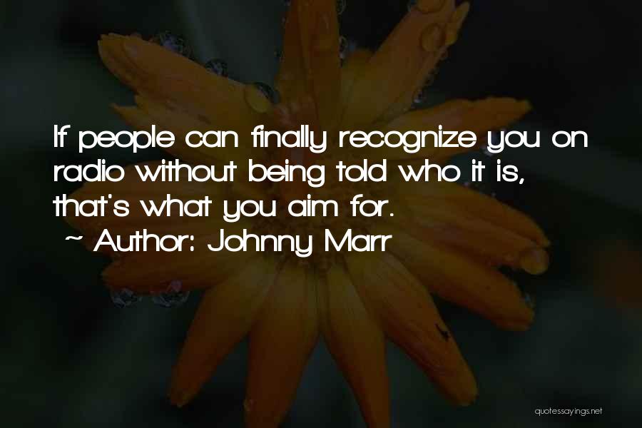 Johnny Marr Quotes: If People Can Finally Recognize You On Radio Without Being Told Who It Is, That's What You Aim For.