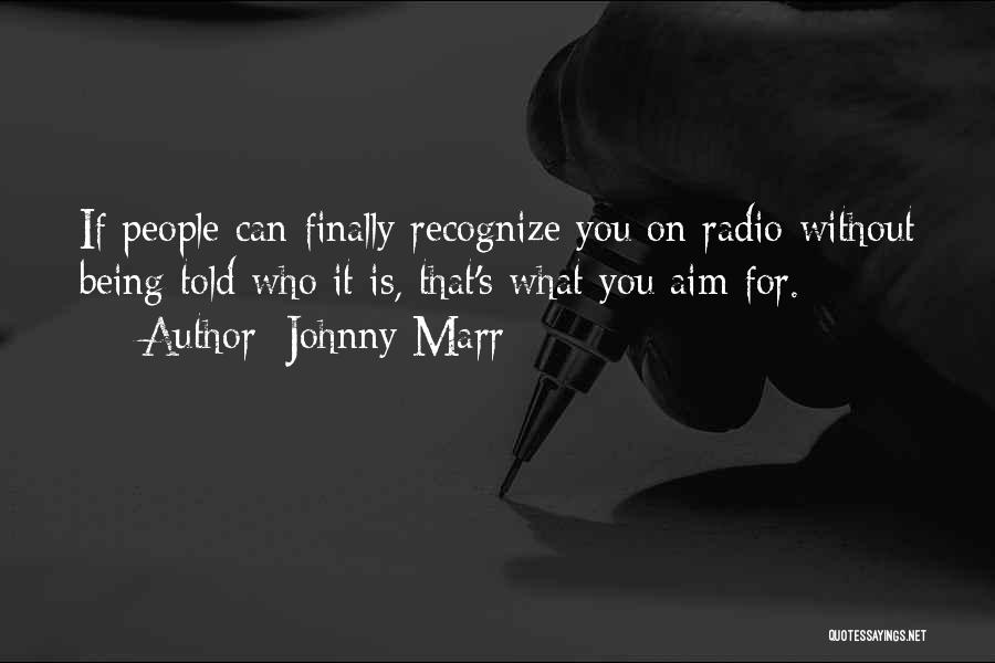 Johnny Marr Quotes: If People Can Finally Recognize You On Radio Without Being Told Who It Is, That's What You Aim For.