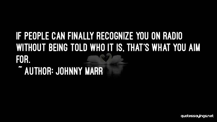 Johnny Marr Quotes: If People Can Finally Recognize You On Radio Without Being Told Who It Is, That's What You Aim For.