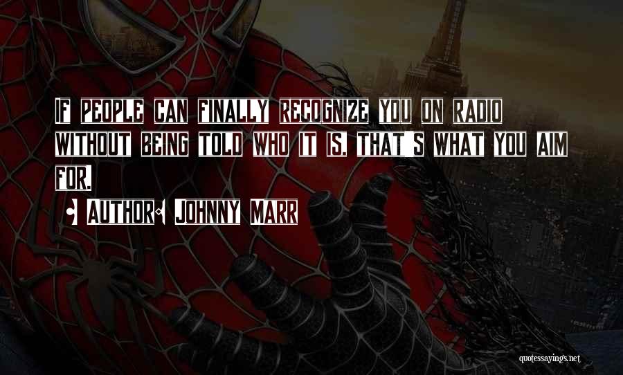 Johnny Marr Quotes: If People Can Finally Recognize You On Radio Without Being Told Who It Is, That's What You Aim For.