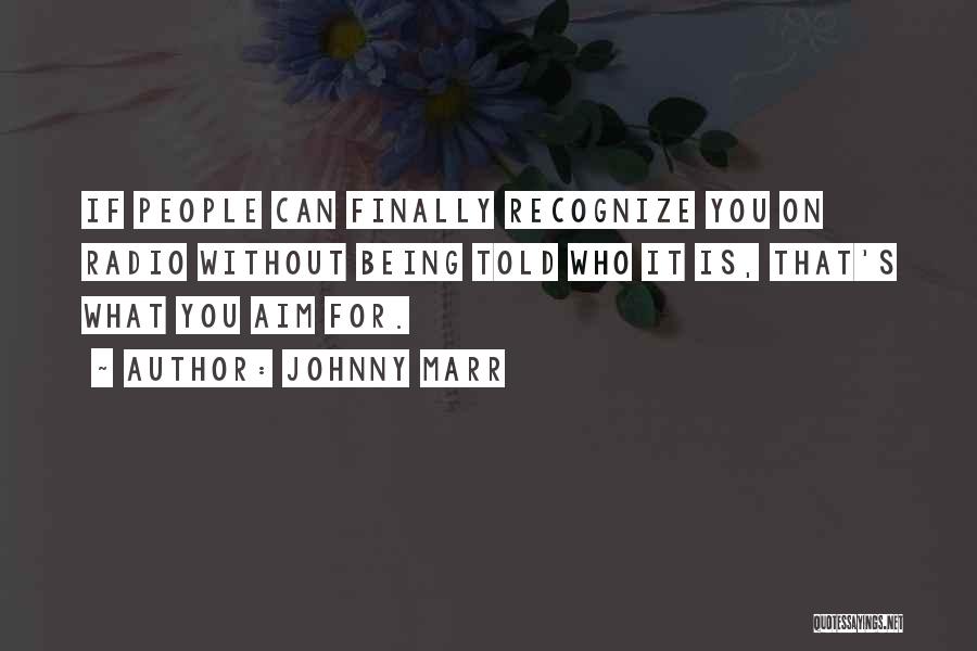 Johnny Marr Quotes: If People Can Finally Recognize You On Radio Without Being Told Who It Is, That's What You Aim For.